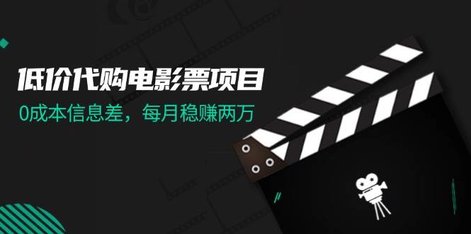 低价代购电影票项目，0成本信息差，每月稳赚两万！-石龙大哥笔记