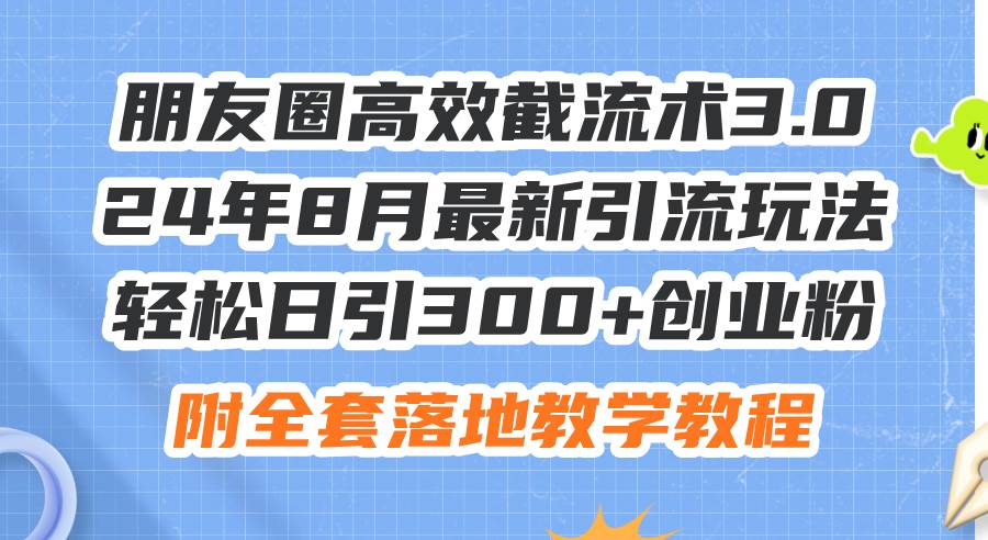 朋友圈高效截流术3.0，24年8月最新引流玩法，轻松日引300+创业粉，附全…-石龙大哥笔记