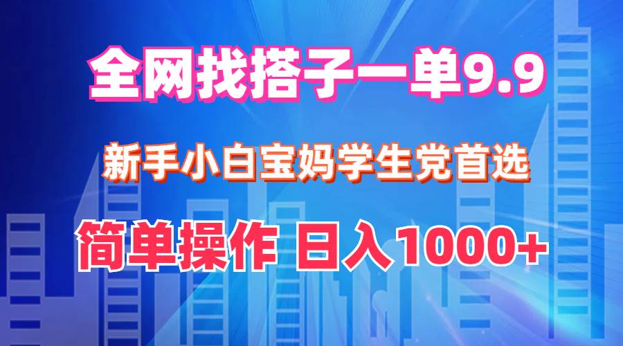 全网找搭子1单9.9 新手小白宝妈学生党首选 简单操作 日入1000+-石龙大哥笔记