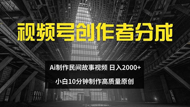 视频号创作者分成 ai制作民间故事 新手小白10分钟制作高质量视频 日入2000-石龙大哥笔记