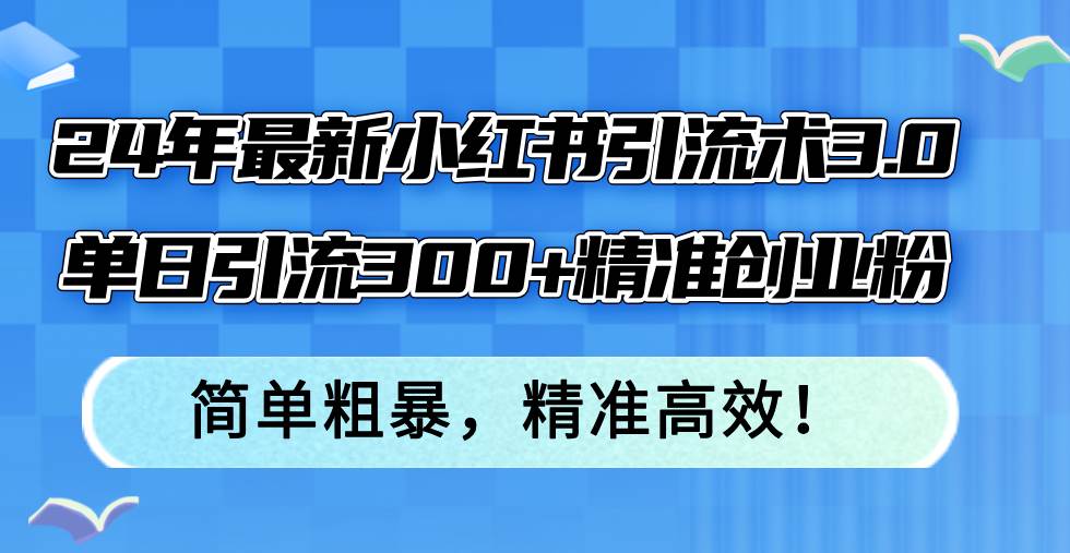 24年最新小红书引流术3.0，单日引流300+精准创业粉，简单粗暴，精准高效！-石龙大哥笔记