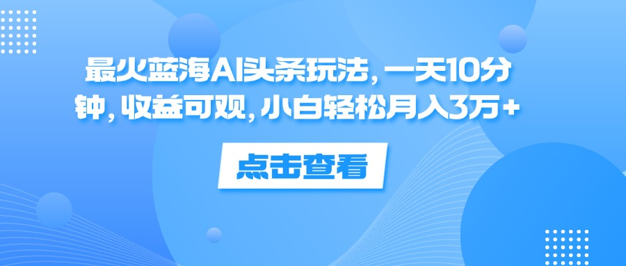 一天10分钟，收益可观，小白轻松月入3万+，最火蓝海AI头条玩法-石龙大哥笔记