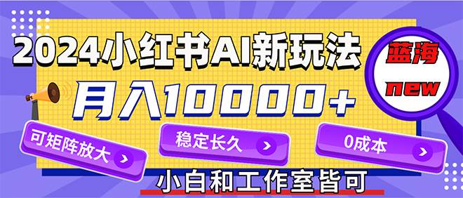 2024最新小红薯AI赛道，蓝海项目，月入10000+，0成本，当事业来做，可矩阵-石龙大哥笔记