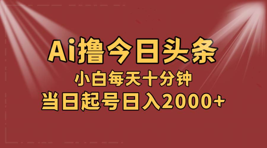 AI撸爆款头条，当天起号，可矩阵，第二天见收益，小白无脑轻松日入2000+-石龙大哥笔记