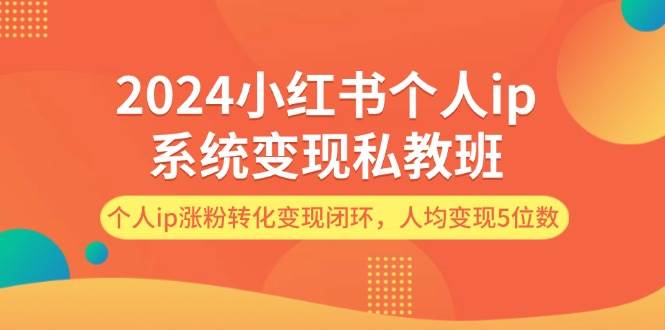 2024小红书个人ip系统变现私教班，个人ip涨粉转化变现闭环，人均变现5位数-石龙大哥笔记