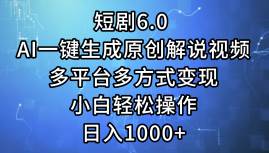 短剧6.0 AI一键生成原创解说视频，多平台多方式变现，小白轻松操作，日…-石龙大哥笔记