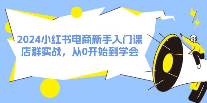 图片[1]-2024小红书电商新手入门课，店群实战，从0开始到学会（31节）-石龙大哥笔记