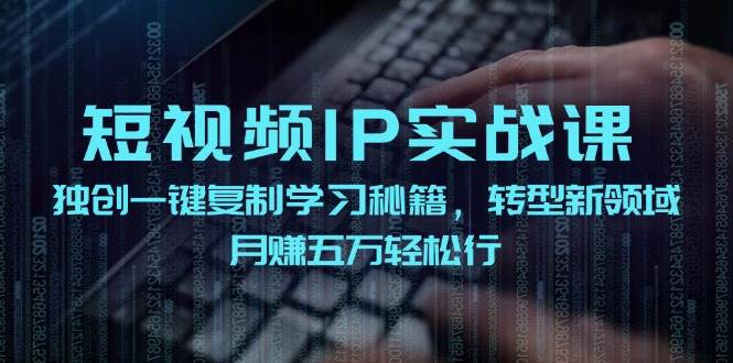 短视频 IP实战课，独创一键复制学习秘籍，转战新领域，月赚五万轻松行-石龙大哥笔记