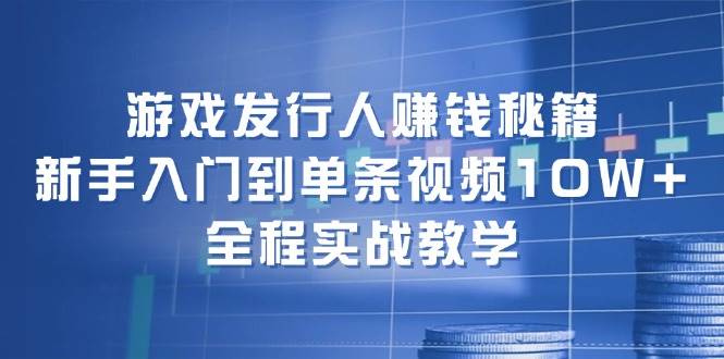 游戏发行人赚钱秘籍：新手入门到单条视频10W+，全程实战教学-石龙大哥笔记