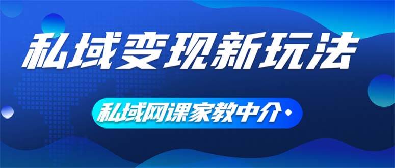 私域变现新玩法，网课家教中介，只做渠道和流量，让大学生给你打工、0…-石龙大哥笔记