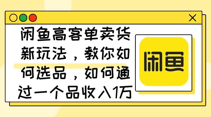 闲鱼高客单卖货新玩法，教你如何选品，如何通过一个品收入1万+-石龙大哥笔记