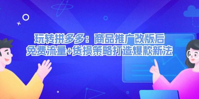 玩转拼多多：商品推广改版后，免费流量+货损策略打造爆款新法（无水印）-石龙大哥笔记