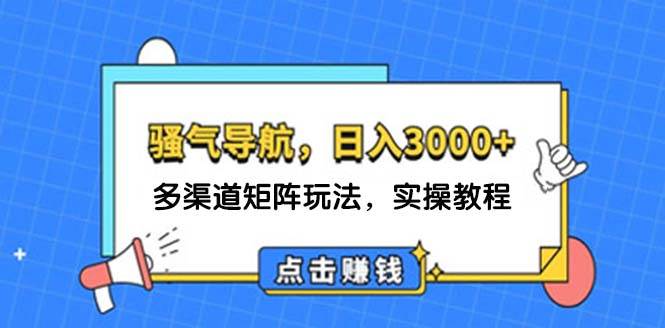 日入3000+ 骚气导航，多渠道矩阵玩法，实操教程-石龙大哥笔记