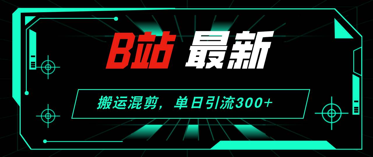 B站最新，搬运混剪，单日引流300+创业粉-石龙大哥笔记