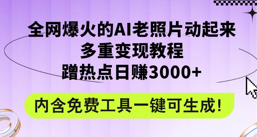 全网爆火的AI老照片动起来多重变现教程，蹭热点日赚3000+，内含免费工具-石龙大哥笔记