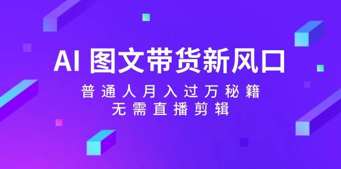 AI 图文带货新风口：普通人月入过万秘籍，无需直播剪辑-石龙大哥笔记