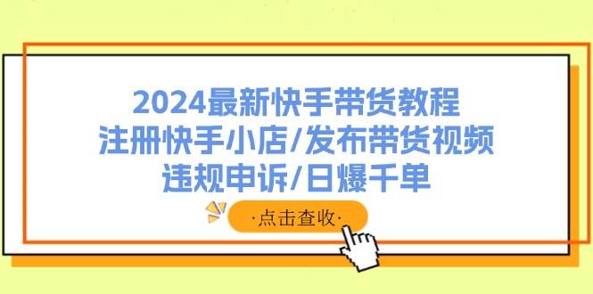 图片[1]-2024最新快手带货教程：注册快手小店/发布带货视频/违规申诉/日爆千单-石龙大哥笔记