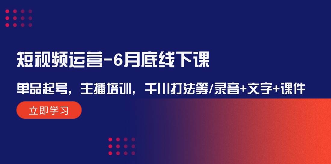 短视频运营-6月底线下课：单品起号，主播培训，千川打法等/录音+文字+课件-石龙大哥笔记