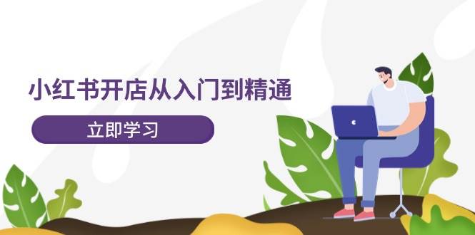 小红书开店从入门到精通，快速掌握小红书店铺运营，实现开店创收-202节课-石龙大哥笔记