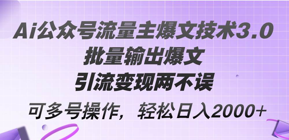 Ai公众号流量主爆文技术3.0，批量输出爆文，引流变现两不误，多号操作…-石龙大哥笔记