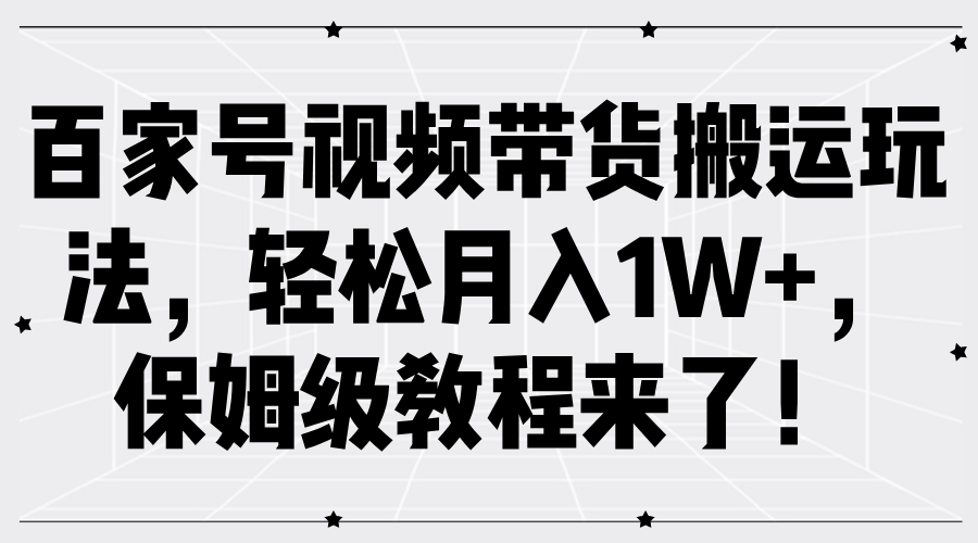 百家号视频带货搬运玩法，轻松月入1W+，保姆级教程来了！-石龙大哥笔记