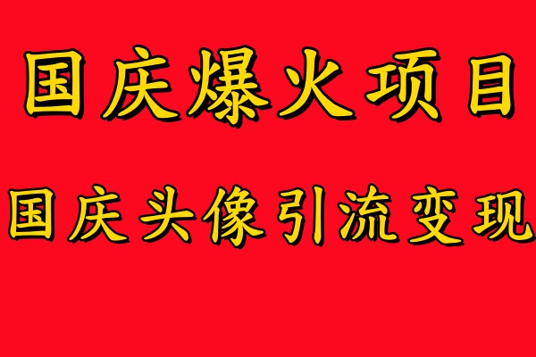 国庆爆火风口项目——国庆头像引流变现，零门槛高收益，小白也能起飞-石龙大哥笔记