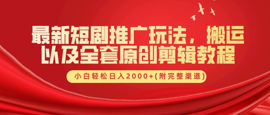 最新短剧推广玩法，搬运及全套原创剪辑教程(附完整渠道)，小白轻松日入2000+-石龙大哥笔记