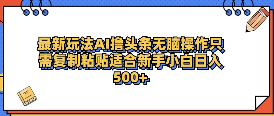 最新AI头条撸收益，日入500＋  只需无脑粘贴复制-石龙大哥笔记