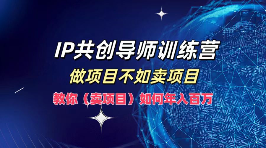 IP共创导师训练营，如何实现年入百万，做项目不如卖项目，教你（卖项目）-石龙大哥笔记