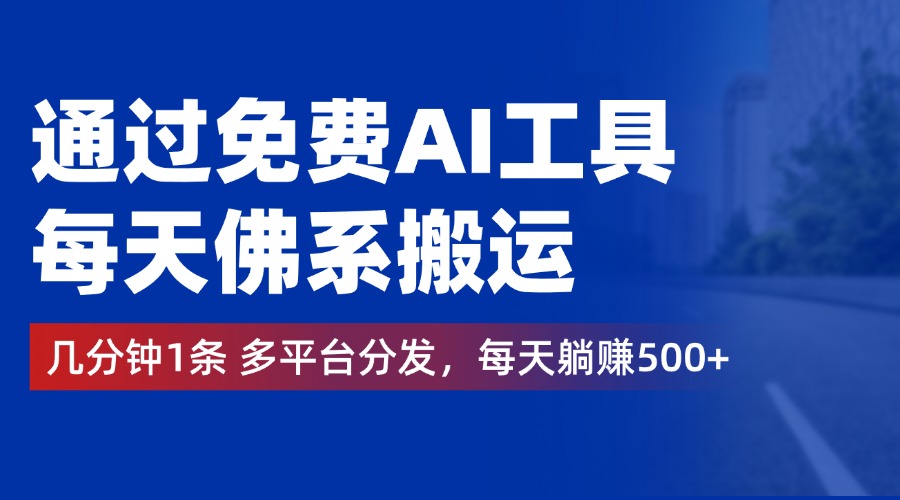 通过免费AI工具，每天佛系搬运，几分钟1条多平台分发。每天躺赚500+-石龙大哥笔记