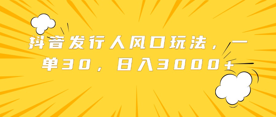 抖音发行人风口玩法，一单30，日入3000+-石龙大哥笔记