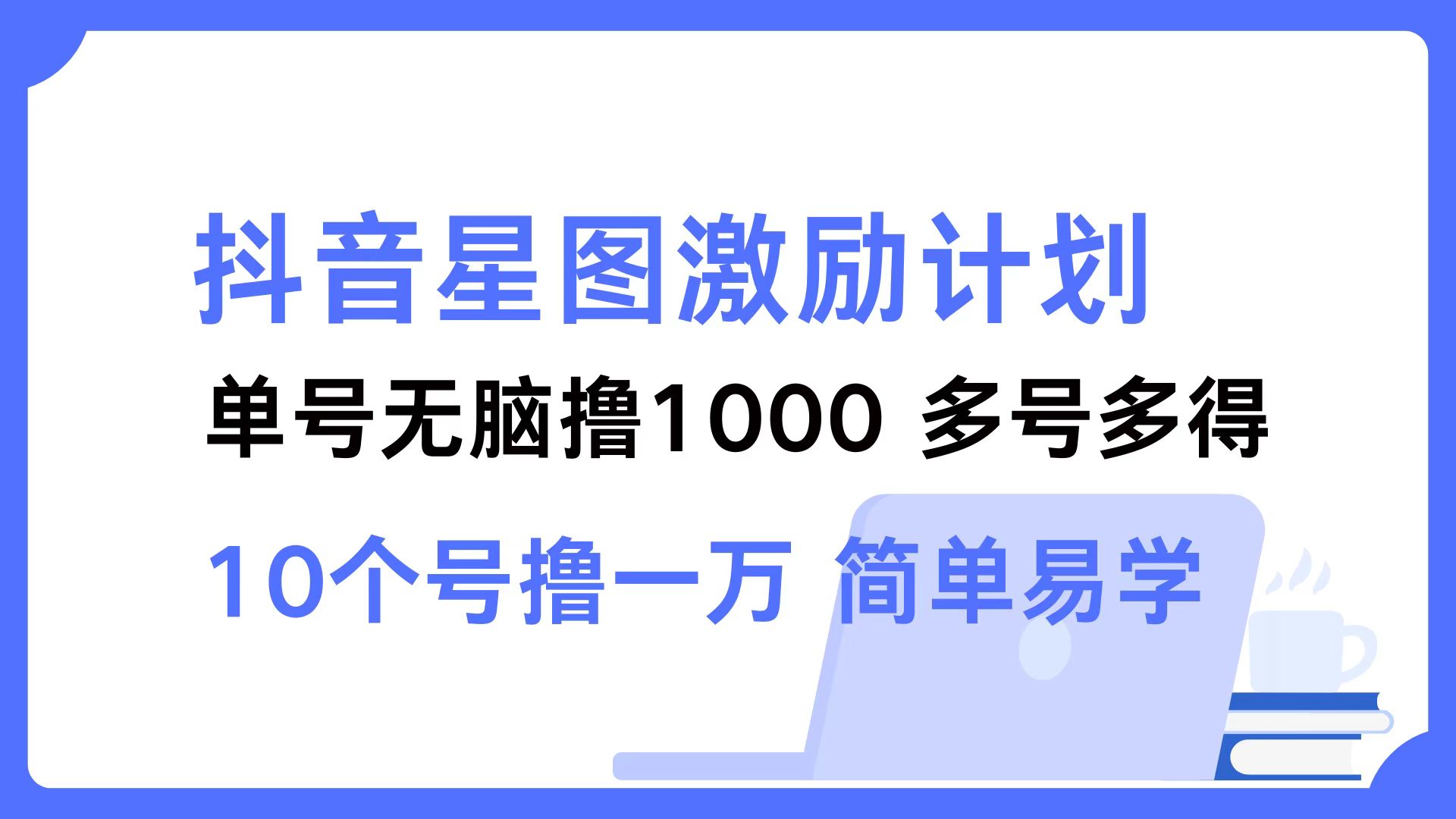 抖音星图激励计划 单号可撸1000  2个号2000 ，多号多得 简单易学-石龙大哥笔记