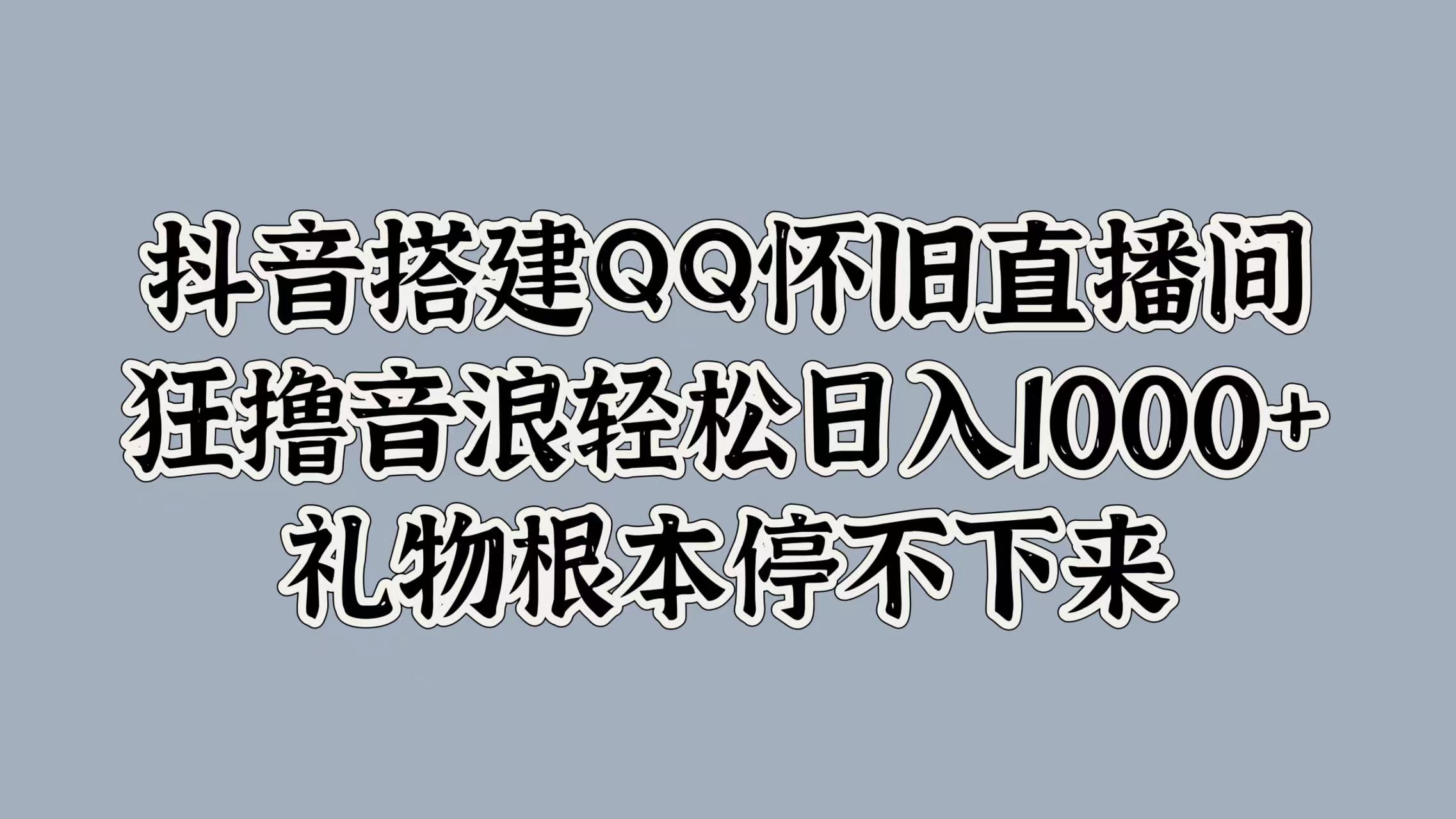 抖音搭建QQ怀旧直播间，狂撸音浪轻松日入1000+礼物根本停不下来-石龙大哥笔记