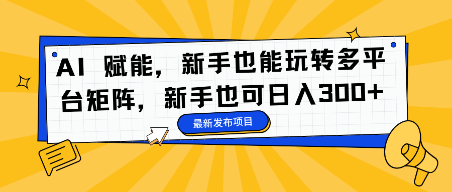 AI 赋能，新手也能玩转多平台矩阵，新手也可日入300+-石龙大哥笔记