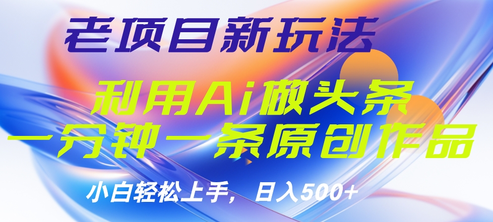 老项目新玩法，利用AI做头条掘金，1分钟一篇原创文章-石龙大哥笔记