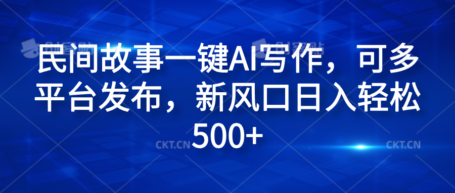 民间故事一键AI写作，可多平台发布，新风口日入轻松600+-石龙大哥笔记