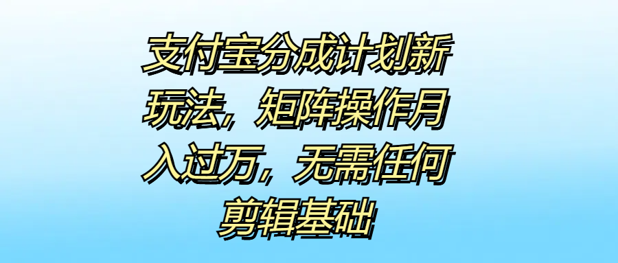 支付宝分成计划新玩法，矩阵操作月入过万，无需任何剪辑基础-石龙大哥笔记