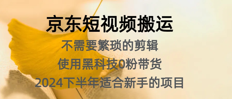 京东短视频搬运，不需要繁琐的剪辑，使用黑科技0粉带货，2024下半年新手适合的项目，抓住机会赶紧冲-石龙大哥笔记