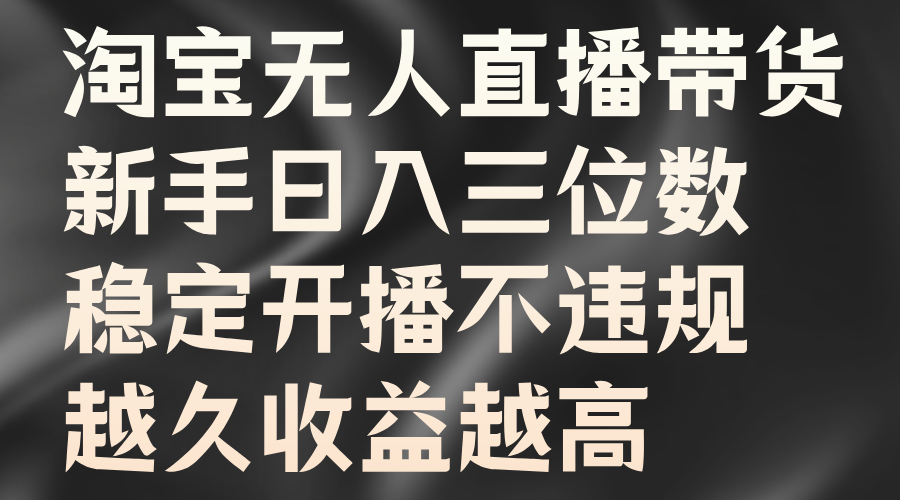 淘宝无人直播带货，新手日入三位数，稳定开播不违规，越久收益越高-石龙大哥笔记