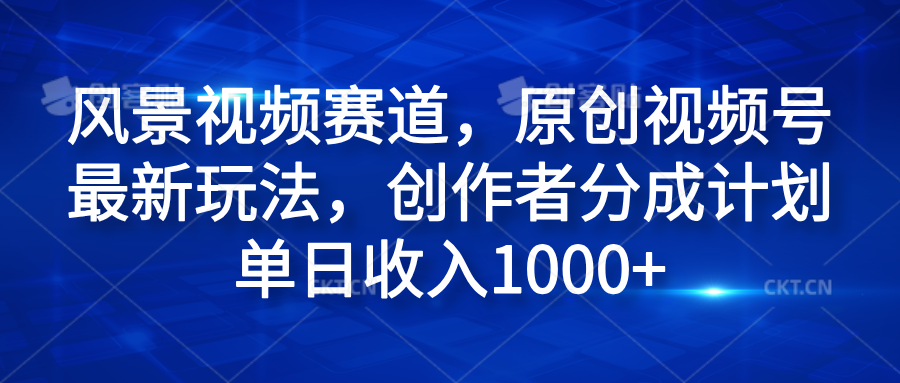 风景视频赛道，原创视频号最新玩法，创作者分成计划单日收入1000+-石龙大哥笔记