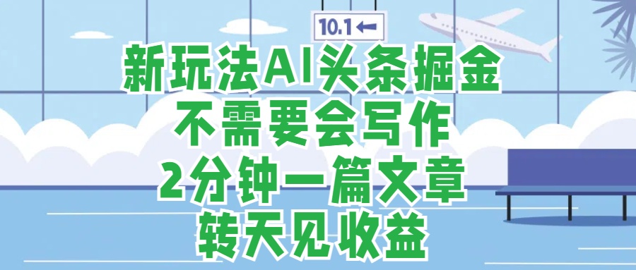 新玩法AI头条掘金，顺应大局总不会错，2分钟一篇原创文章，不需要会写作，AI自动生成，转天见收益，长久可操作，小白直接上手毫无压力-石龙大哥笔记