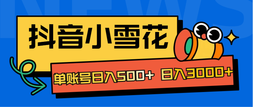 抖音小雪花项目，单账号日入500+ 日入3000+-石龙大哥笔记