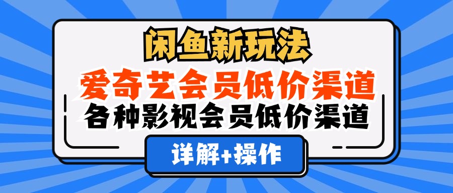 闲鱼新玩法，爱奇艺会员低价渠道，各种影视会员低价渠道详解-石龙大哥笔记