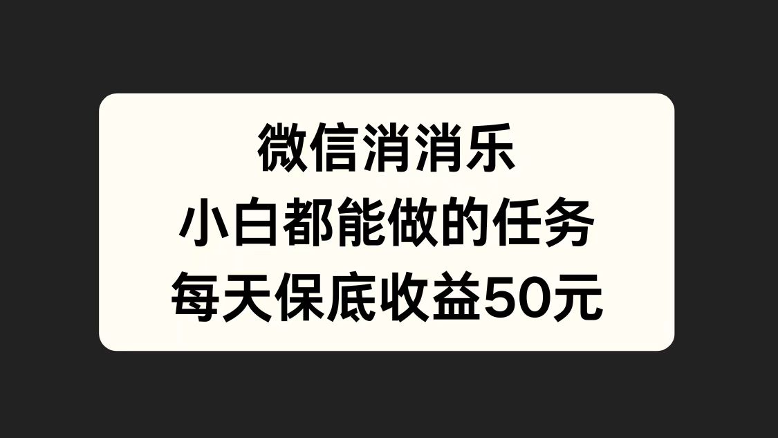 微信消一消，小白都能做的任务，每天收益保底50元-石龙大哥笔记