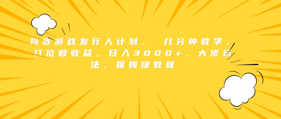 抖音游戏发行人计划， 几分钟教学，几位数收益，日入3000+，大佬玩法，保姆级教程-石龙大哥笔记