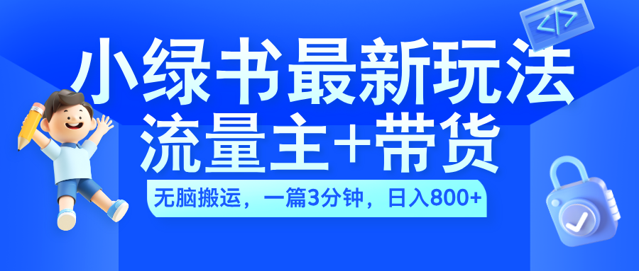 2024小绿书流量主+带货最新玩法，AI无脑搬运，一篇图文3分钟，日入800+-石龙大哥笔记