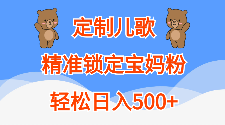 定制儿歌精准锁定宝妈粉，轻松日入500+-石龙大哥笔记