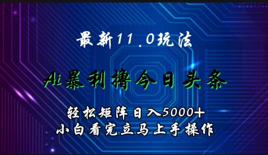 最新11.0玩法 AI辅助撸今日头条轻松实现矩阵日入5000+小白看完即可上手矩阵操作-石龙大哥笔记