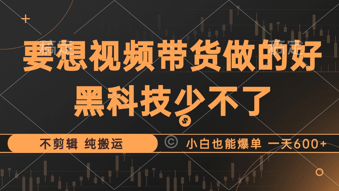 抖音视频带货最暴力玩法，利用黑科技纯搬运，一刀不剪，小白也能爆单，一天600+-石龙大哥笔记