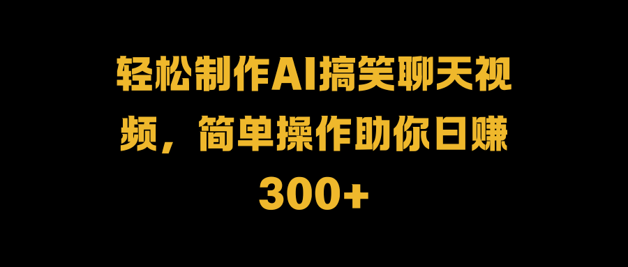 轻松制作AI搞笑聊天视频，简单操作助你日赚300+-石龙大哥笔记